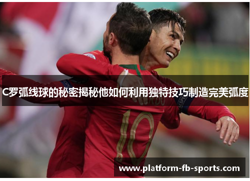 C罗弧线球的秘密揭秘他如何利用独特技巧制造完美弧度