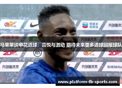 马莱莱谈申花进球：喜悦与激动 期待未来更多进球回报球队