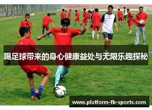 踢足球带来的身心健康益处与无限乐趣探秘