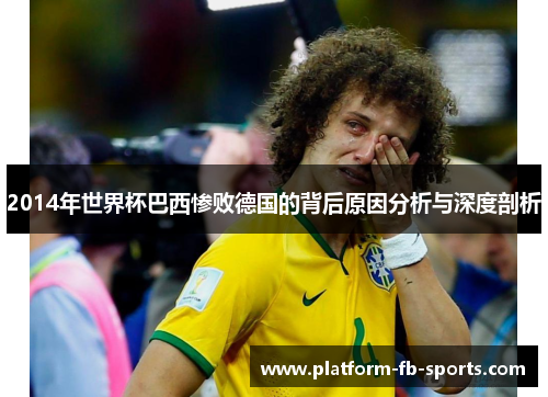 2014年世界杯巴西惨败德国的背后原因分析与深度剖析 2014年世界杯巴西惨败德国的背后原因分析与深度剖析