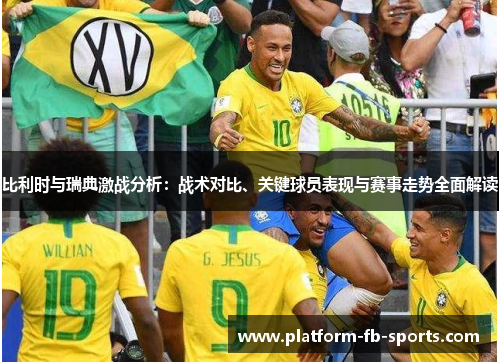 比利时与瑞典激战分析:战术对比、关键球员表现与赛事走势全面解读 比利时与瑞典激战分析:战术对比、关键球员表现与赛事走势全面解读