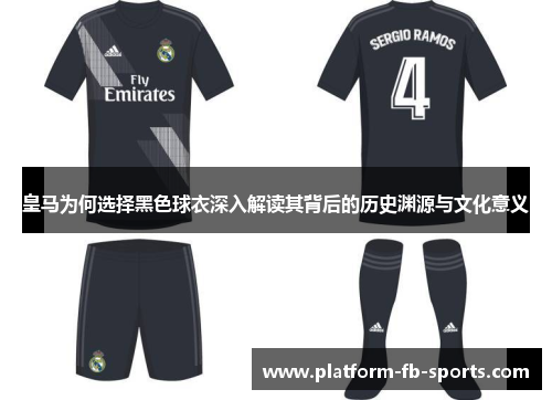 皇马为何选择黑色球衣深入解读其背后的历史渊源与文化意义 皇马为何选择黑色球衣深入解读其背后的历史渊源与文化意义