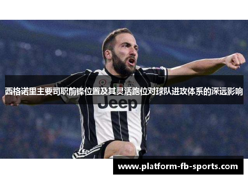西格诺里主要司职前锋位置及其灵活跑位对球队进攻体系的深远影响