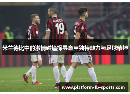 米兰德比中的激情碰撞探寻意甲独特魅力与足球精神 米兰德比中的激情碰撞探寻意甲独特魅力与足球精神
