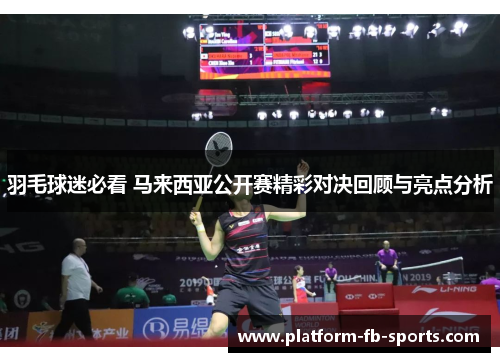 羽毛球迷必看 马来西亚公开赛精彩对决回顾与亮点分析 羽毛球迷必看 马来西亚公开赛精彩对决回顾与亮点分析