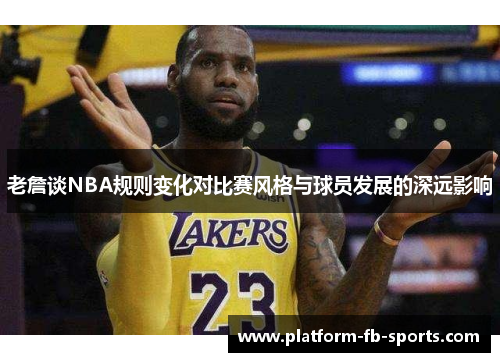 老詹谈NBA规则变化对比赛风格与球员发展的深远影响