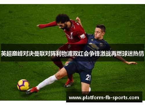 英超巅峰对决曼联对阵利物浦双红会争锋激战再燃球迷热情