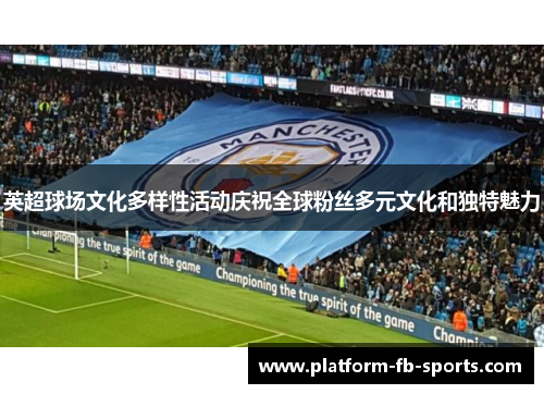 英超球场文化多样性活动庆祝全球粉丝多元文化和独特魅力 英超球场文化多样性活动庆祝全球粉丝多元文化和独特魅力