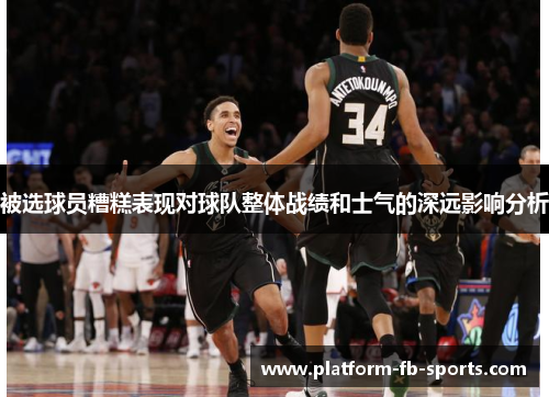 被选球员糟糕表现对球队整体战绩和士气的深远影响分析