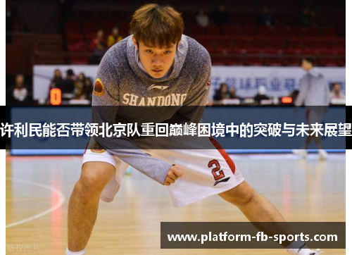 许利民能否带领北京队重回巅峰困境中的突破与未来展望