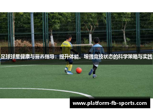 足球球星健康与营养指导:提升体能、增强竞技状态的科学策略与实践 足球球星健康与营养指导:提升体能、增强竞技状态的科学策略与实践