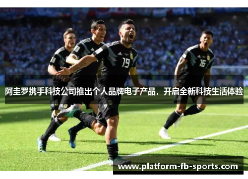 阿圭罗携手科技公司推出个人品牌电子产品,开启全新科技生活体验 阿圭罗携手科技公司推出个人品牌电子产品,开启全新科技生活体验