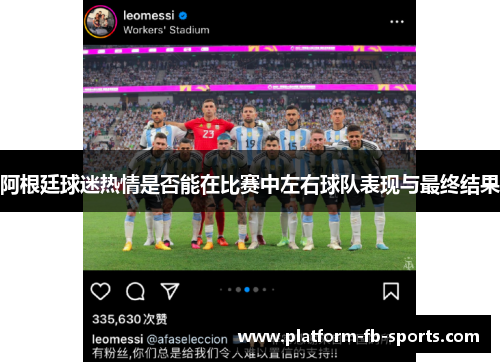阿根廷球迷热情是否能在比赛中左右球队表现与最终结果 阿根廷球迷热情是否能在比赛中左右球队表现与最终结果