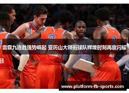雷霆九连胜强势崛起 亚历山大领衔球队辉煌时刻再度闪耀 雷霆九连胜强势崛起 亚历山大领衔球队辉煌时刻再度闪耀