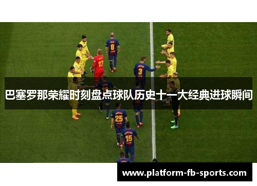 巴塞罗那荣耀时刻盘点球队历史十一大经典进球瞬间 巴塞罗那荣耀时刻盘点球队历史十一大经典进球瞬间