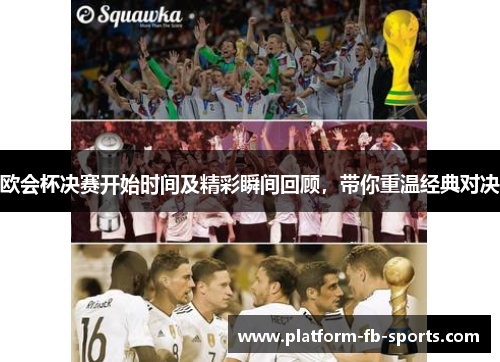 欧会杯决赛开始时间及精彩瞬间回顾,带你重温经典对决 欧会杯决赛开始时间及精彩瞬间回顾,带你重温经典对决