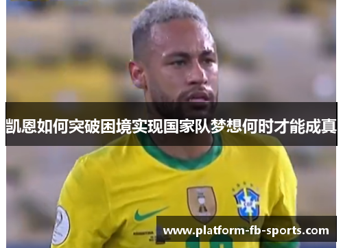 凯恩如何突破困境实现国家队梦想何时才能成真 凯恩如何突破困境实现国家队梦想何时才能成真