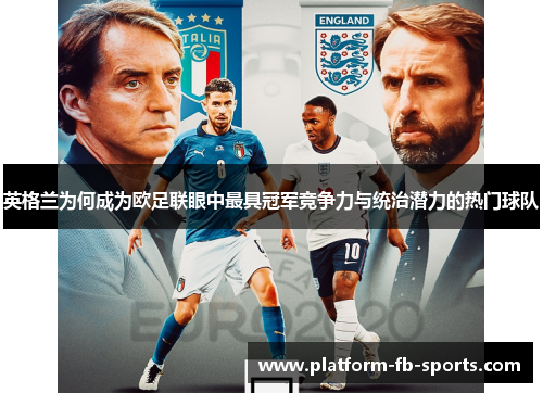 英格兰为何成为欧足联眼中最具冠军竞争力与统治潜力的热门球队 英格兰为何成为欧足联眼中最具冠军竞争力与统治潜力的热门球队