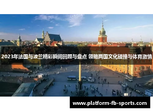2023年法国与波兰精彩瞬间回顾与盘点 领略两国文化碰撞与体育激情