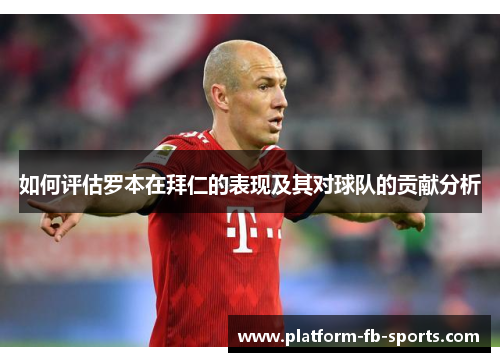 如何评估罗本在拜仁的表现及其对球队的贡献分析