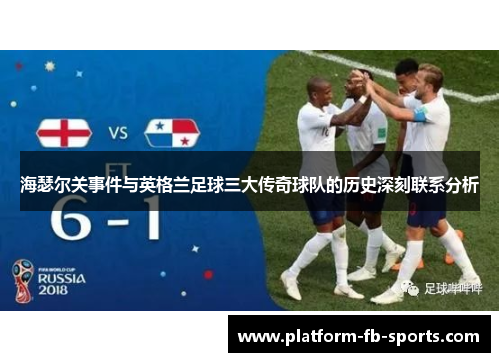 海瑟尔关事件与英格兰足球三大传奇球队的历史深刻联系分析 海瑟尔关事件与英格兰足球三大传奇球队的历史深刻联系分析