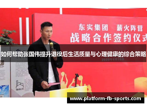 如何帮助张国伟提升退役后生活质量与心理健康的综合策略 如何帮助张国伟提升退役后生活质量与心理健康的综合策略