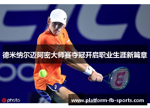 德米纳尔迈阿密大师赛夺冠开启职业生涯新篇章
