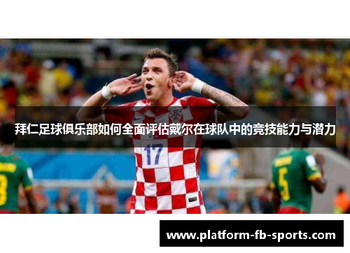 拜仁足球俱乐部如何全面评估戴尔在球队中的竞技能力与潜力
