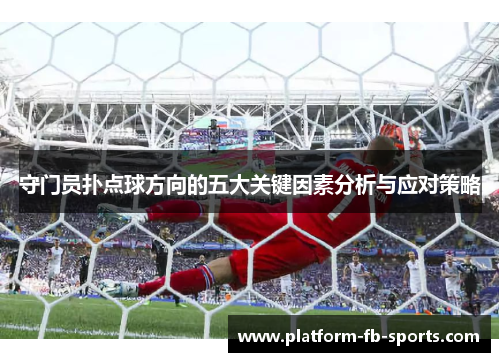 守门员扑点球方向的五大关键因素分析与应对策略 守门员扑点球方向的五大关键因素分析与应对策略