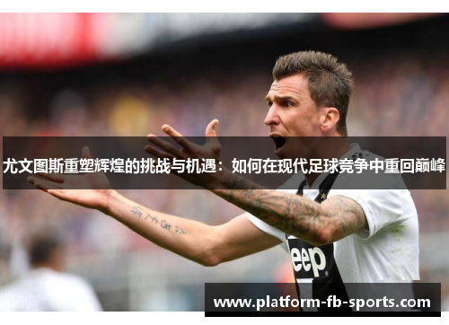 尤文图斯重塑辉煌的挑战与机遇：如何在现代足球竞争中重回巅峰