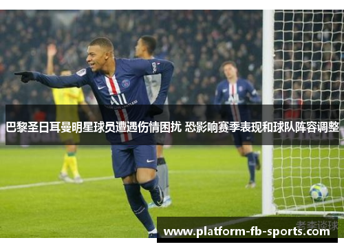 巴黎圣日耳曼明星球员遭遇伤情困扰 恐影响赛季表现和球队阵容调整