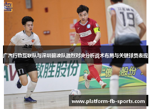 广汽行致互联队与深圳碧波队激烈对决分析战术布局与关键球员表现