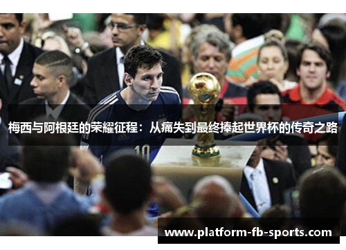 梅西与阿根廷的荣耀征程:从痛失到最终捧起世界杯的传奇之路 梅西与阿根廷的荣耀征程:从痛失到最终捧起世界杯的传奇之路