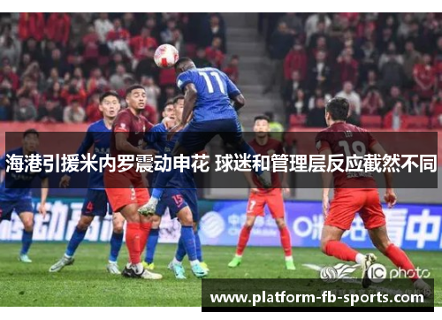 海港引援米内罗震动申花 球迷和管理层反应截然不同 海港引援米内罗震动申花 球迷和管理层反应截然不同