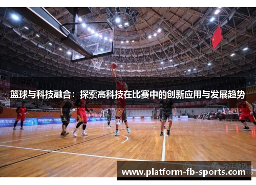 篮球与科技融合:探索高科技在比赛中的创新应用与发展趋势 篮球与科技融合:探索高科技在比赛中的创新应用与发展趋势