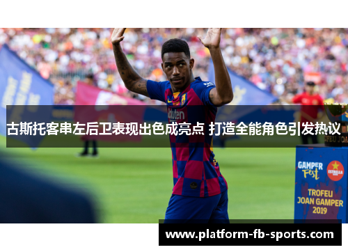 古斯托客串左后卫表现出色成亮点 打造全能角色引发热议