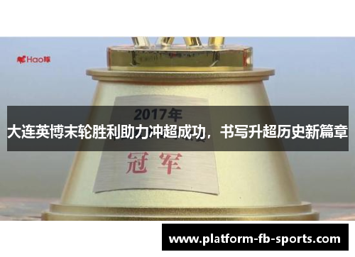 大连英博末轮胜利助力冲超成功，书写升超历史新篇章