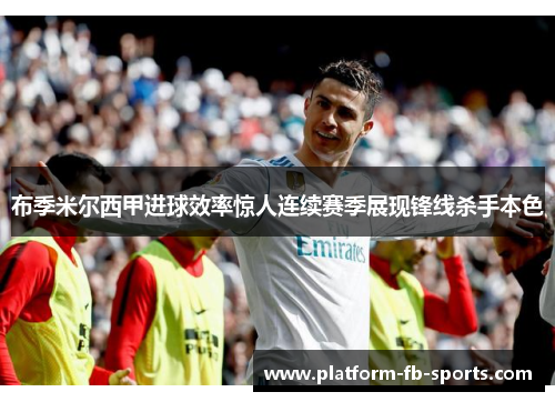 布季米尔西甲进球效率惊人连续赛季展现锋线杀手本色 布季米尔西甲进球效率惊人连续赛季展现锋线杀手本色