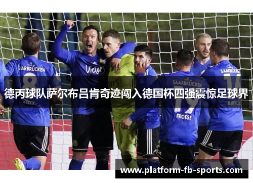 德丙球队萨尔布吕肯奇迹闯入德国杯四强震惊足球界 德丙球队萨尔布吕肯奇迹闯入德国杯四强震惊足球界
