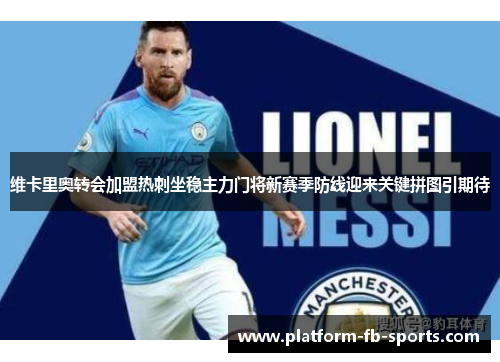 维卡里奥转会加盟热刺坐稳主力门将新赛季防线迎来关键拼图引期待