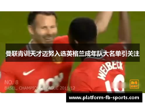 曼联青训天才迈努入选英格兰成年队大名单引关注 曼联青训天才迈努入选英格兰成年队大名单引关注