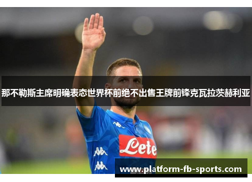 那不勒斯主席明确表态世界杯前绝不出售王牌前锋克瓦拉茨赫利亚 那不勒斯主席明确表态世界杯前绝不出售王牌前锋克瓦拉茨赫利亚