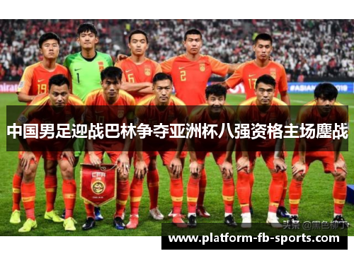 中国男足迎战巴林争夺亚洲杯八强资格主场鏖战 中国男足迎战巴林争夺亚洲杯八强资格主场鏖战