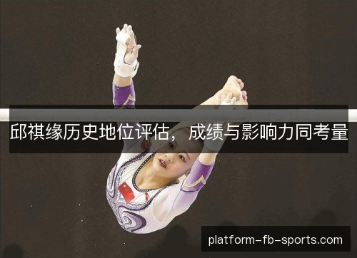 邱祺缘历史地位评估,成绩与影响力同考量 邱祺缘历史地位评估,成绩与影响力同考量