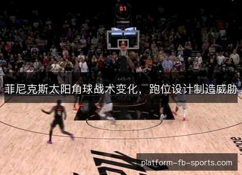 菲尼克斯太阳角球战术变化，跑位设计制造威胁